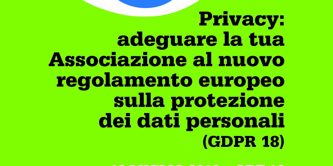 Privacy: adeguare la tua Associazione al nuovo regolamento europeo sulla protezione dei dati personali (GDPR 18) – Donigala Fenughedu, 18 luglio 2018